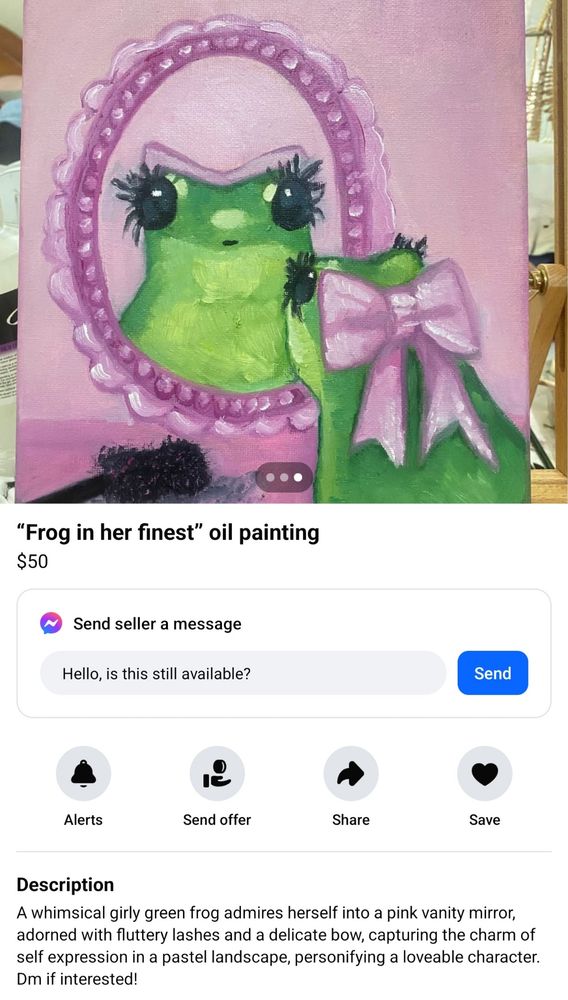 A screenshot from Facebook Marketplace showing a listing for a painting entitled '"Frog in her finest" oil painting'. The painting features a green frog with big black eyes and eyelashes, looking into a pink mirror. She looks very cute and demure, and has a big pink bow on the back of her head.

The description for the listing is: "A whimsical girly green frog admires herself into a pink vanity mirror, adorned with fluttery lashes and a delicate bow, capturing the charm of self expression in a pastel landscape, personifying a loveable character. Dm if interested!" 
