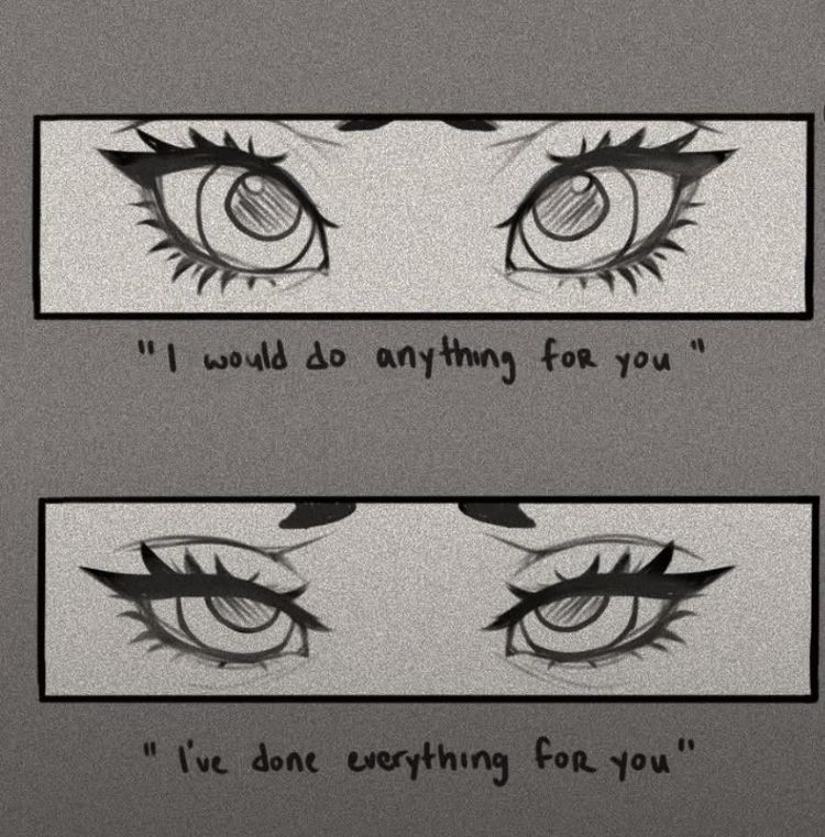 Meme: Bright eyes of determination: "I would do anything for you" Exhausted eyes: 
"I've done everything for you"