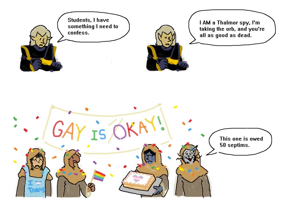comic with characters from the video game Skyrim. Ancano, an elf in black robes, says "Students, I have something I need to confess. I AM a Thalmor spy, I'm taking the orb, and you're all as good as dead." The four students are reacting to this admission. There is a rainbow "gay is okay!" banner behind them, and three of the four are wearing or holding lgbt flag paraphernalia including a cake. J'Zargo, a grey colored cat person, smiles and says "This one is owed 50 septims."