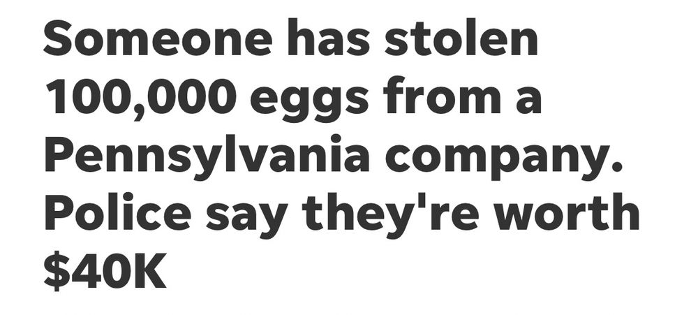 News headline reads: Someone has stolen 100,000 eggs from a Pennsylvania company.
Police say they're worth
$40K