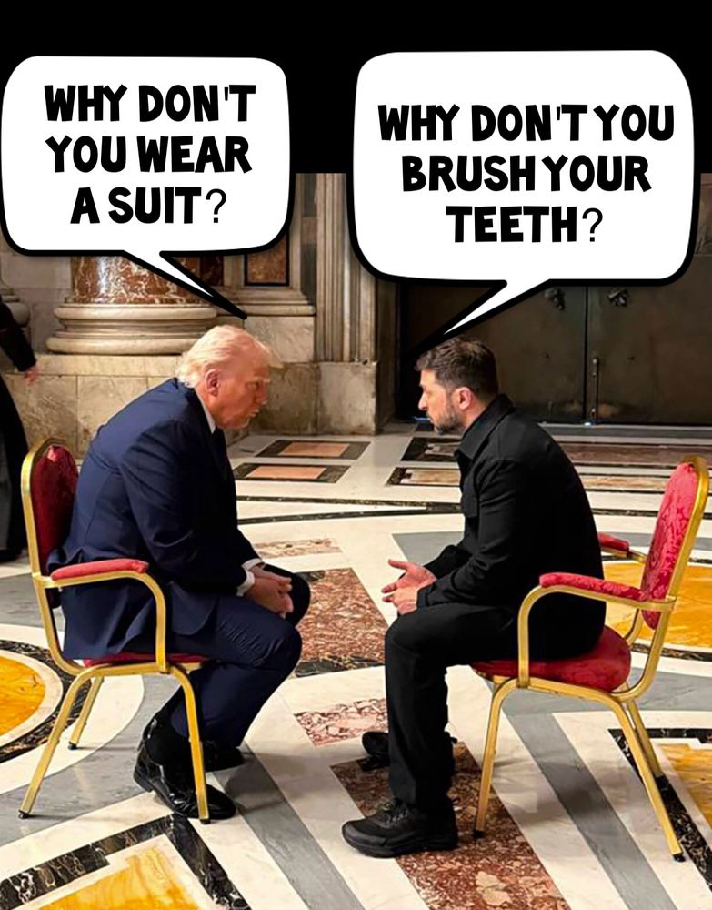 Trump in chair on left. Zelensky in chair on right. Trump's voice ballon says: "why don't you wear a suit?" Zelensky voice balloon says "why don't you brush your teeth?"