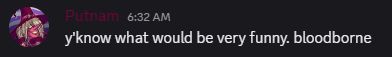 Discord screenshot. Putnam: "y'know what would be very funny. bloodborne"