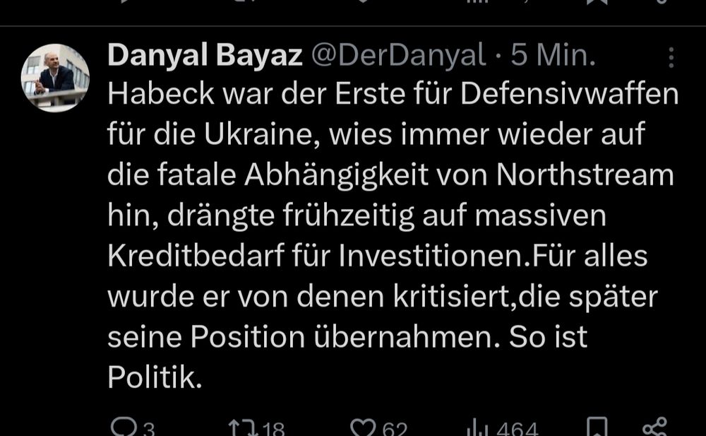 Danyal Bayaz @DerDanyal


Habeck war der Erste für Defensivwaffen für die Ukraine, wies immer wieder auf die fatale Abhängigkeit von Northstream hin, drängte frühzeitig auf massiven Kreditbedarf für Investitionen. Für alles wurde er von denen kritisiert, die später seine Position übernahmen. So ist Politik.