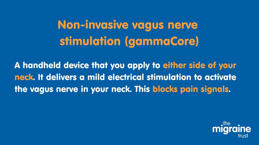 4.	White and orange text on dark blue background reads ‘Non-invasive vagus nerve stimulation (gammaCore). A handheld device that you apply to either side of your neck. It delivers a mild electrical stimulation to activate the vagus nerve in your neck. This blocks pain signals.’