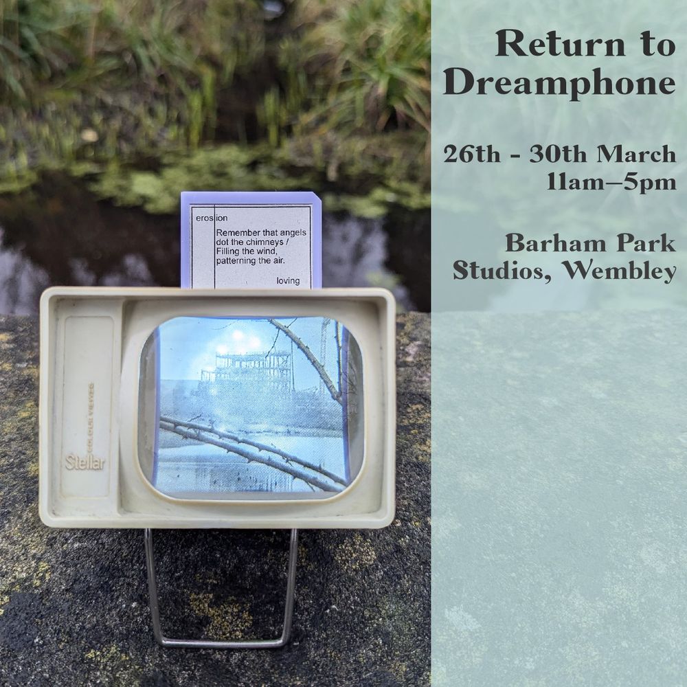 A photo of an old slide viewer. It has a slide in it and it's illuminated so you can see the image on the slide, which is a ghostly construction site seen from across a large lake. There are branches in the foreground as though the viewer is standing in a wood. Alongside this photo is some graphic text giving the details of the exhibition it's part of: Return to Dreamphone, 26th to 30th of March, Barham Park Studios, Wembley.