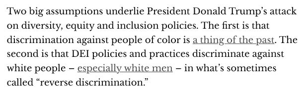 Two big assumptions underlie President Donald Trump’s attack on diversity, equity and inclusion policies. The first is that discrimination against people of color is a thing of the past. The second is that DEI policies and practices discriminate against white people – especially white men – in what’s sometimes called “reverse discrimination.”