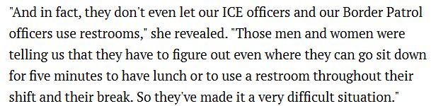 "And in fact, they don't even let our ICE officers and our Border Patrol officers use restrooms," she revealed. "Those men and women were telling us that they have to figure out even where they can go sit down for five minutes to have lunch or to use a restroom throughout their shift and their break. So they've made it a very difficult situation."