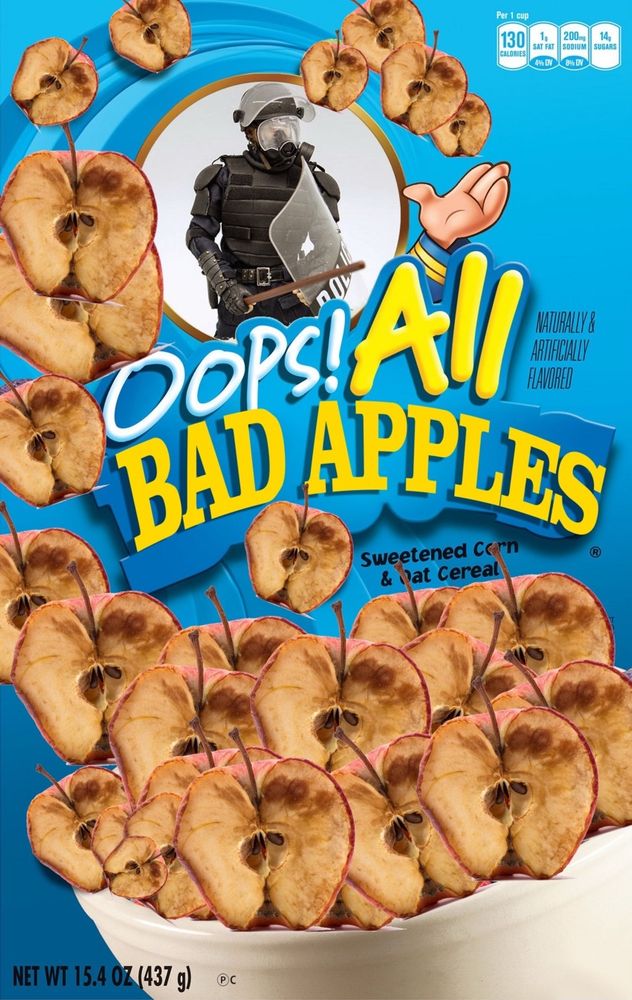 “Oops all bad apples” Cereal with rotten apple pieces and a riot cop. 