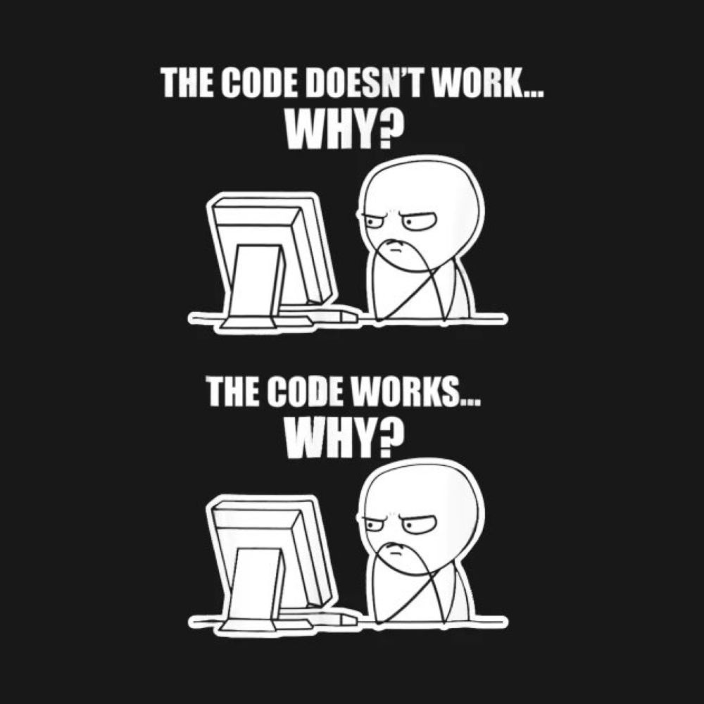 A cartoon programmer looking at a computer screen thinking: 
“The code doesn’t work… why?”

 And then: “the code works… why?”