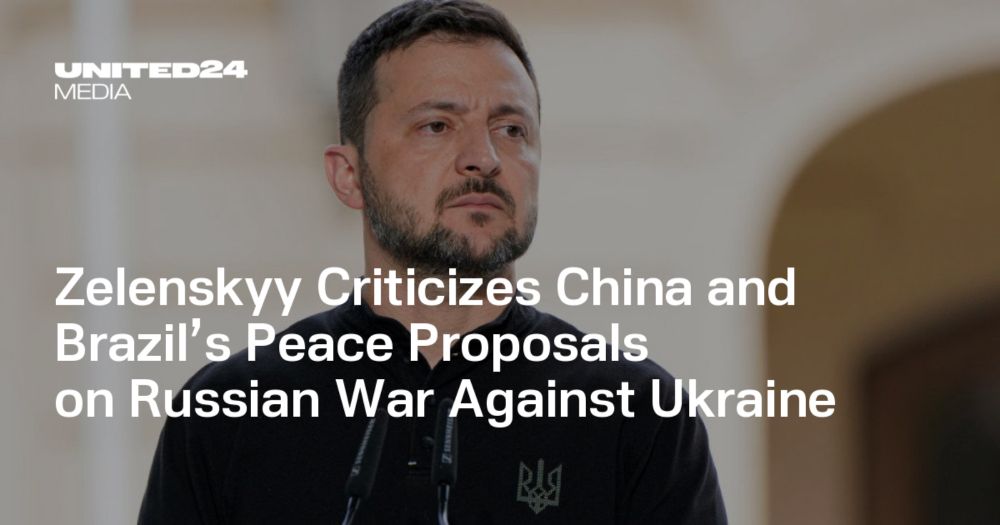 Zelenskyy Criticizes China and Brazil’s Peace Proposals on Russian War Against Ukraine