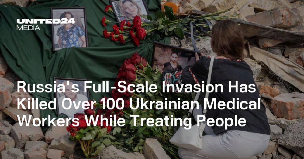 Russia's Full-Scale Invasion Has Killed Over 100 Ukrainian Medical Workers While Treating People