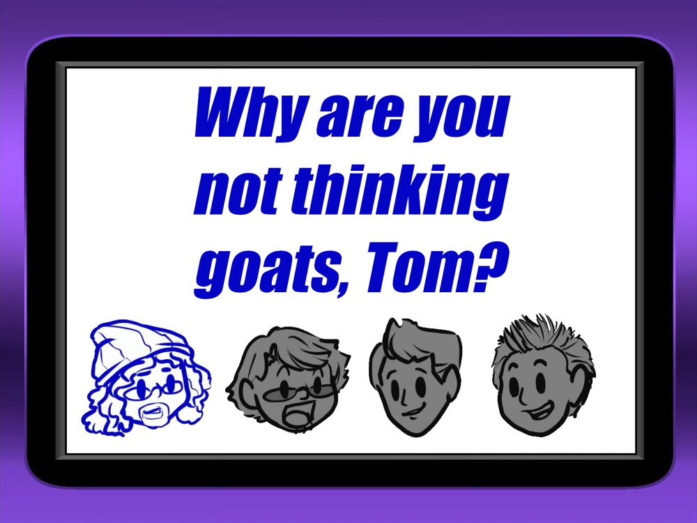 Claire: Why are you not thinking goats, Tom?