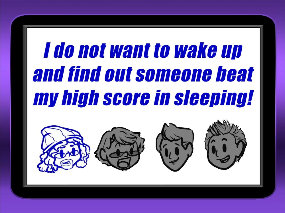 Claire: I do not want to wake up and find out someone beat my high score in sleeping!