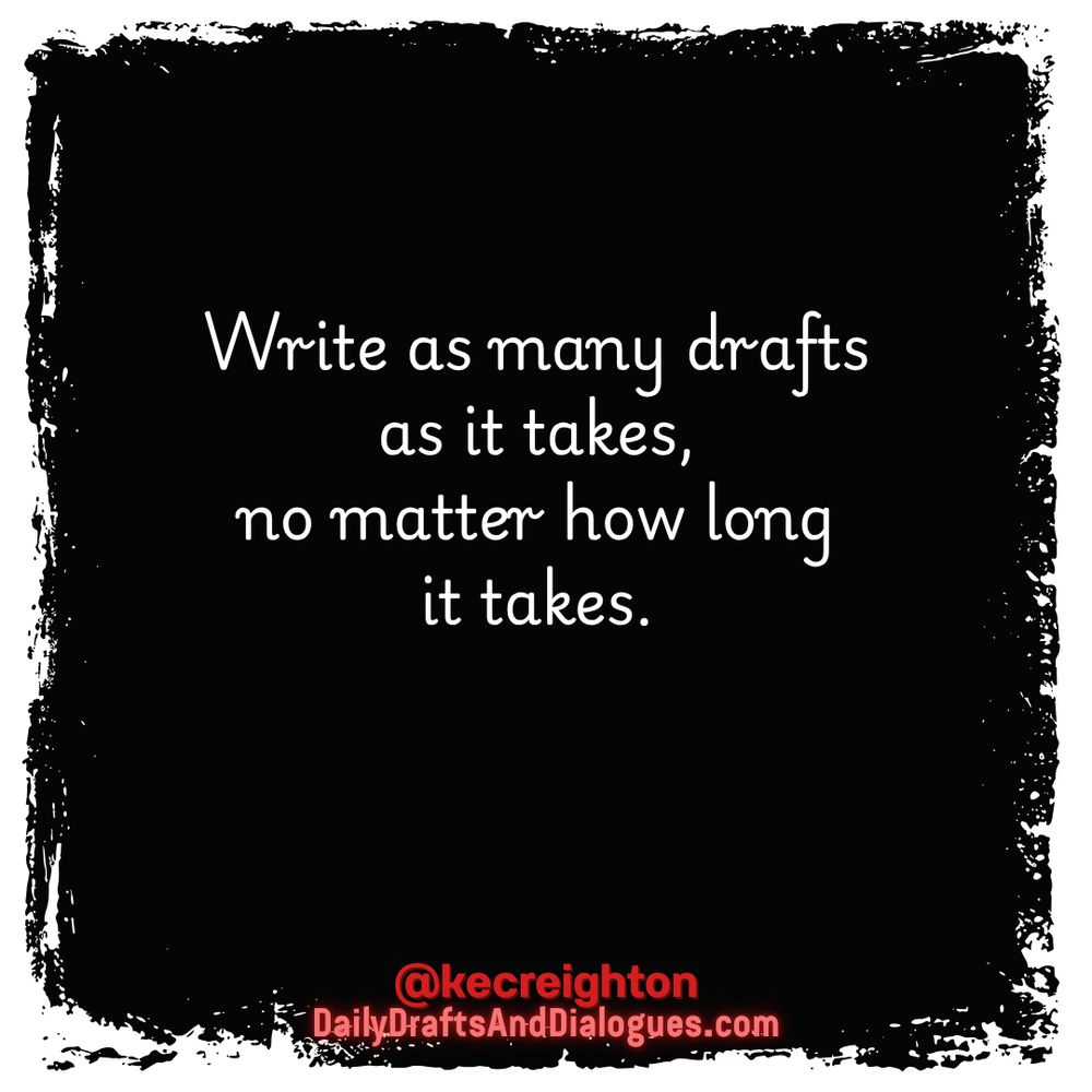 Write as many drafts as it takes, no matter how long it takes. 