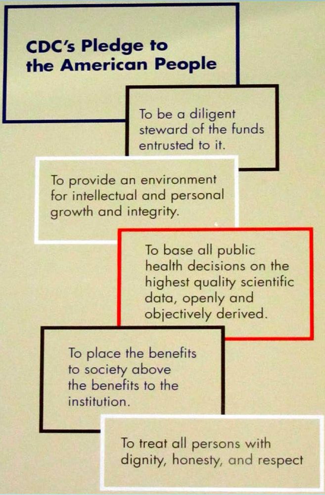 CDC’s Pledge to the American People:
1. To be a diligent steward of the funds entrusted to it.
2. To provide an environment for intellectual and personal growth and integrity.
3. To base all public health decisions on the highest quality scientific data, openly and objectively derived.
4. To place the benefits to society above the benefits to the institution.
5. To treat all persons with dignity, honesty and respect.

Dr. Walter R. Dowdle, PhD
November 11, 1990
Joseph W. Mountin Lecture

Photo credit: Dr. Steve Monroe PhD
