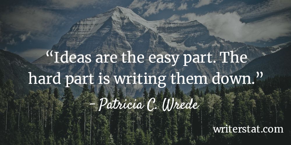Ideas are the easy part. The hard part is writing them down. - Patricia C. Wrede - Text is displayed on an image of a green pine tree forest lined up in front of a massive granite mount range filling the background behind the trees.