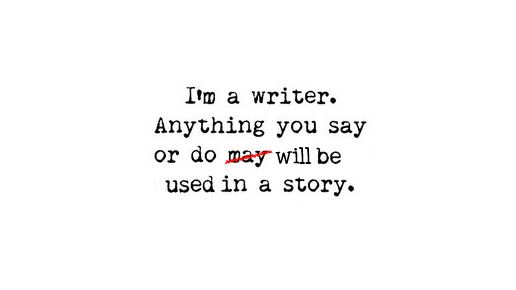 I'm a writer. Anything you say will be used in a story. - Wrtr ~ Writing