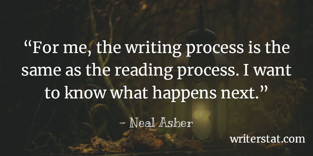 For me, the writing process is the same as the reading process. I want to know what happens next. - Neal Asher - Writing ~ Background photo shows a closeup of an old tyme lit lantern sitting on the forest floor, leaves, sticks, and branches cover the ground around it as the warm light flows out across the woods.