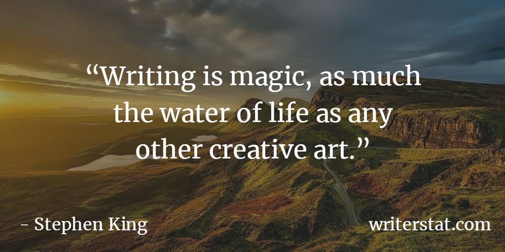 Writing is magic, as much the water of life as any other creative art. -Stephen King