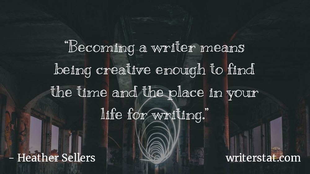 Becoming a writer means being creative enough to find the time and the place in your life for writing. - Heather Sellers