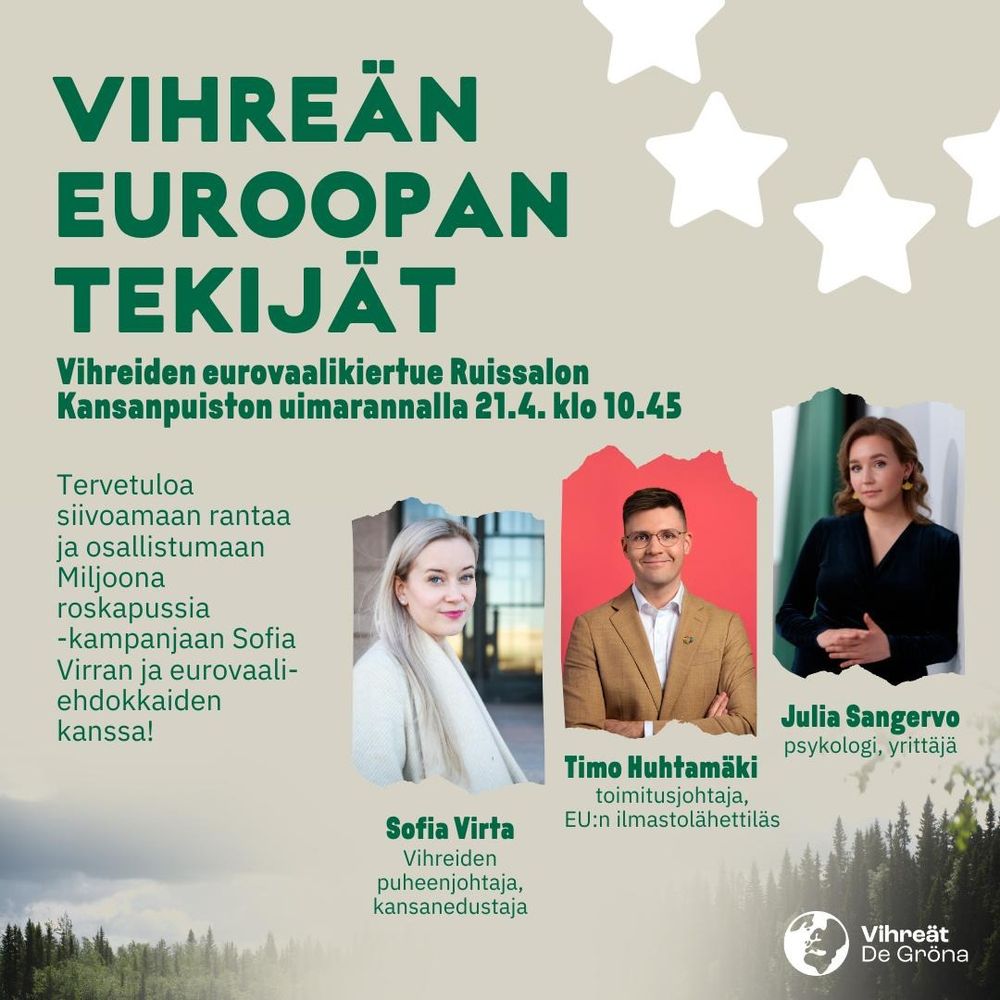 Vihreän Euroopen tekijät

Vihreiden eurovaalikiertue Ruissalon Kansanpuiston uimarannalla 21.4. klo 10.45

Tervetuloa siivoamaan rantaa ja osallistumaan Miljoona roskapussia -kampanjaan Sofia Virran ja eurovaaliehdokkaiden kanssa!

Tapahtumaan osallistuu Sofia Virta (Vihreiden puheenjohtaja, kansanedustaja), Timo Huhtamäki (toimitusjohtaja, EU:n ilmastolähettiläs) ja Julia Sangervo (psykologi, yrittäjä).