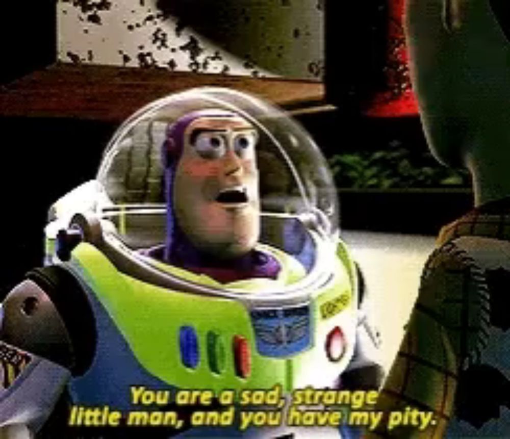 buzz lightyear from toy story says you are a sad , strange little man , and you have my pity .