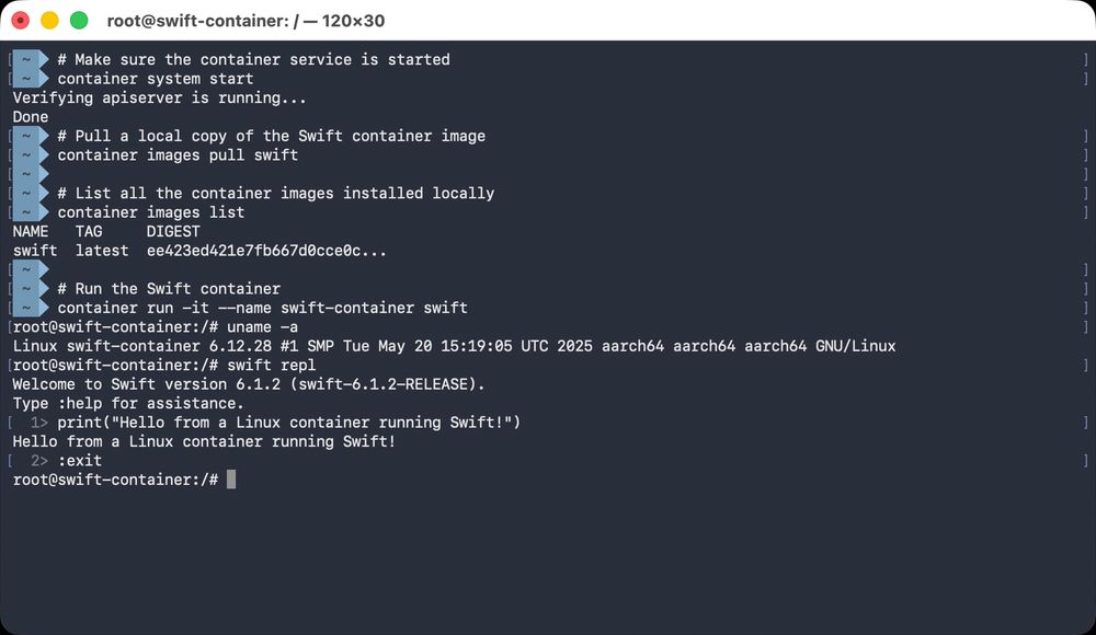 # Make sure the container service is started
container system start

# Pull a local copy of the Swift container image
container images pull swift

# List all the container images installed locally
container images list

# Run the Swift container
container run -it --name swift-container swift