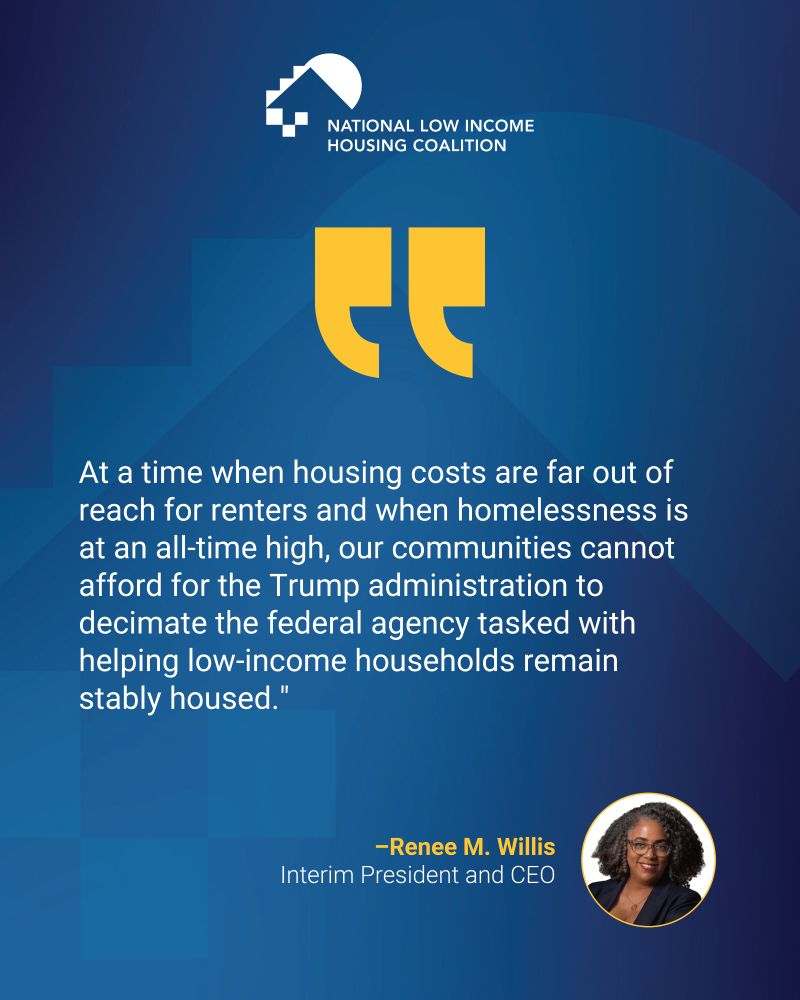 White text on a blue background that reads “At a time when housing costs are far out of reach for renters and when homelessness is at an all-time high, our communities cannot afford for the Trump administration to decimate the federal agency tasked with helping low-income households remain stably housed.”