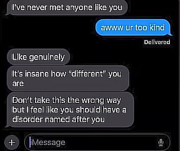 Text Message:

I've never met anyone like you

awww ur too kind

Like genuinely 
Its insane how "different" you are
Don't take this the wrong way but I like you should have a disorder named after you