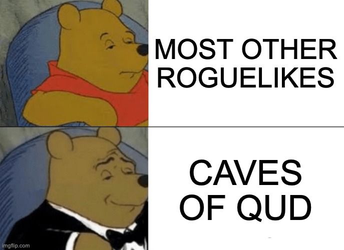 Winnie the Pooh meme:
plain Pooh: "Most other roguelikes"
tuxedo Pooh: "Caves of Qud"