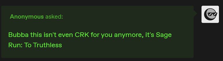 A screenshot of an anonymous tumblr ask saying "Bubba this isn't even CRK for you anymore, it's Sage Run: To Truthless"