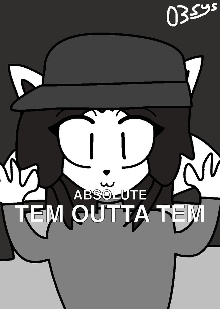 A greyscale digital art of anthroified Temmie wearing a baseball cap and a sweater, lifting her hands with text colored white shown in the center, captioned "ABSOLUTE TEM OUTTA TEM". My watermark resembling my logo (text captioned "03Sys") is in the top right of the drawing, colored white.
