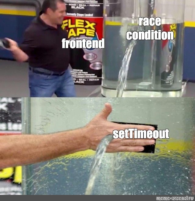 Phil Swift from the Flex Tape commercial, labeled "frontend" approaches a large clear container with a stream of water leaking from it. The leak is labeled "race condition"

Bottom panel: A close-up of a hand slapping a piece of tape over the leak. The tape is labeled "setTimeout," and the water continues to gush out, flowing through the hand and the tape