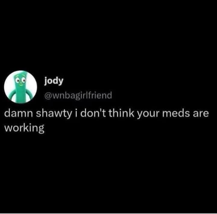 a post from jody @wnbagirlfriend says “damn shawty i don’t think your meds are working” 
