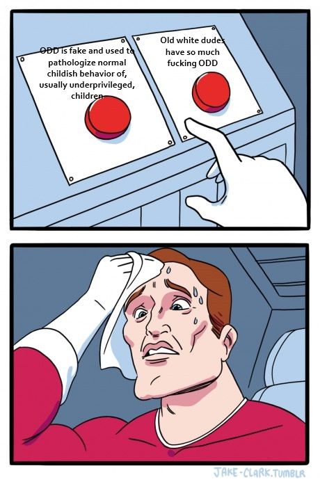 Sweating over choice of two buttons meme. One button is labeled: ODD is fake and used to pathologize normal childish behavior of, usually underprivileged, children Other button labeled: Old white dudes have so much fucking ODD