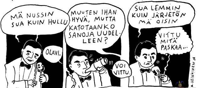 Sarjakuvassa on kolme mustavalkoista ruutua, joissa mies esiintyy mikrofonin kanssa esiintymislavalla. Ensimmäisessä ruudussa hän sanoo: "Mä nussin sua kuin hullu." Taustalla kuuluu kommentti: "Olavi." Toisessa ruudussa mies juo pullosta ja taustalla sanotaan: "Muuten ihan hyvä, mutta katotaanko sanoja uudelleen?" Mies vastaa: "Voi vittu." Kolmannessa ruudussa mies katsoo mikrofonia ja sanoo: "Sua lemmin kuin järjetön mä oisin." Hän ajattelee: "Vittu mitä paskaa..."

Sarjakuvan on piirtänyt A. Heikkinen vuonna 2008.