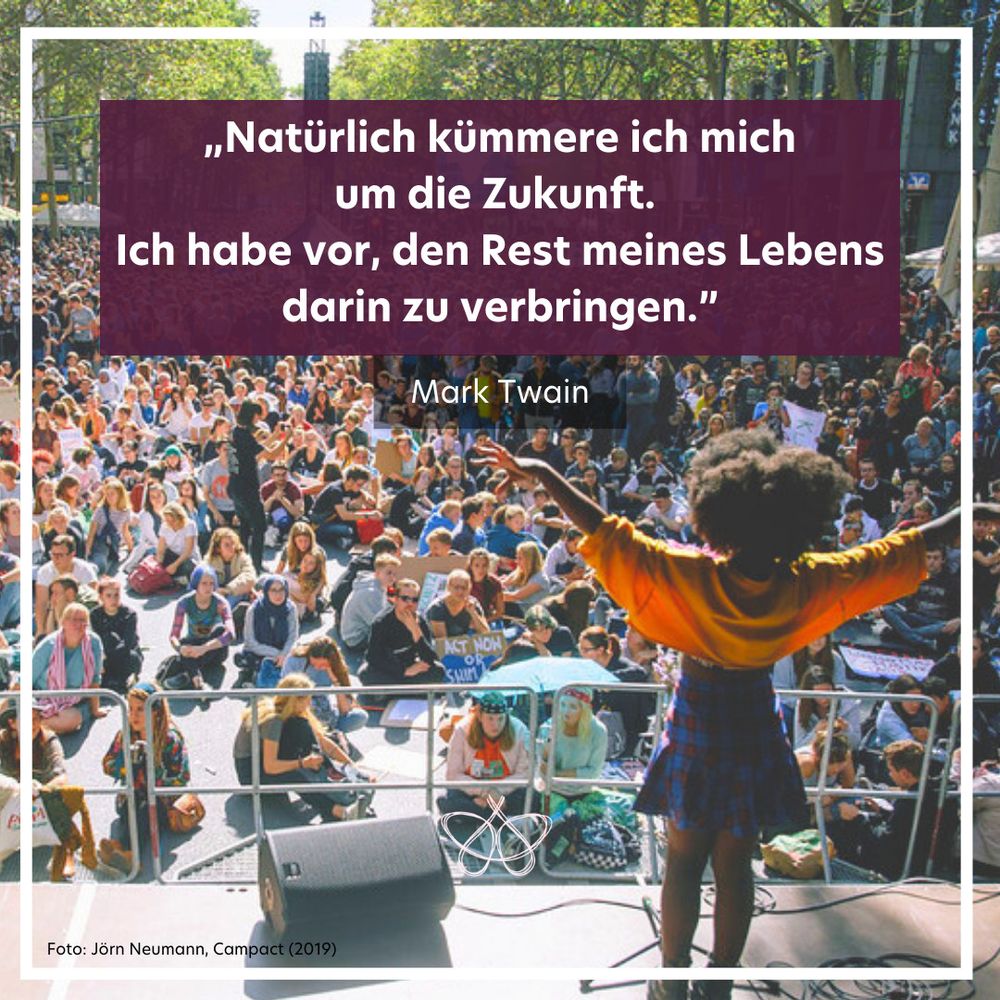 Ein Zitatbild. Das Zitat lautet:
„Natürlich kümmere ich mich
um die Zukunft. 
Ich habe vor, den Rest meines Lebens darin zu verbringen.”
Das Zitat ist von Mark Twain.
Auf dem Bild steht ein junges Mädchen auf einer Bühne und breitet die Arme aus.
Im Hintergrund sind hunderte Menschen auf einer Demonstration zu sehen, die dem Mädchen gespannt lauschen.
Es handelt sich bei der Demonstration um einen Klimastreik in Deutschland im Jahr 2019.