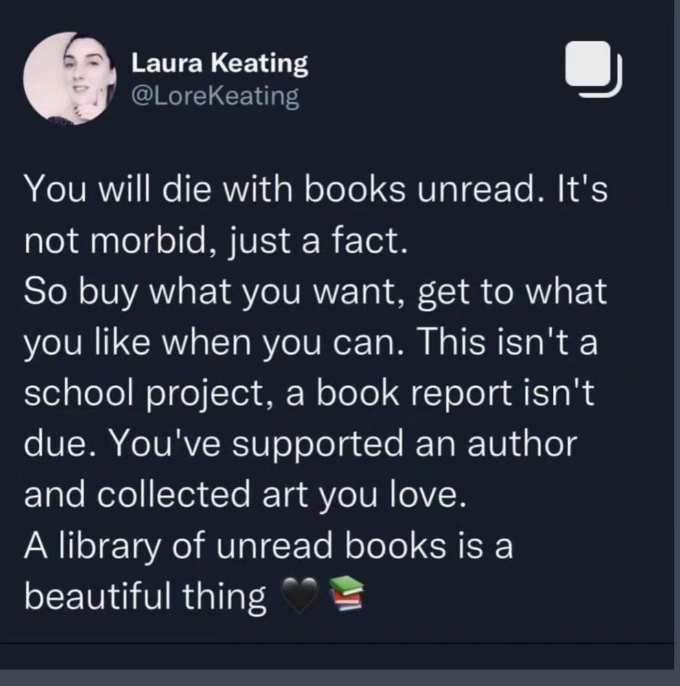 A note that says:
You will die with books unread. It's
not morbid, just a fact
So buy what you want, get to what
you like when you can. This isn't a
school project, a book report isn't
due. You've supported an author
and collected art you love.
A library of unread books is a
beautiful thing