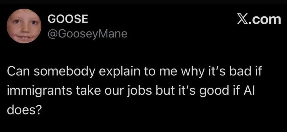Post from x account gooseymane that reads "can somebody explain to me why it's bad if immigrants take our jobs but it's good if a.i. does?"