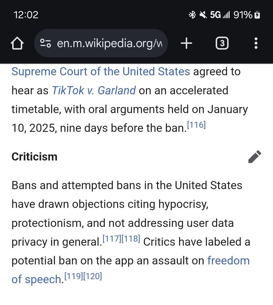 Supreme Court of the United States agreed to hear as TikTok v. Garland on an accelerated timetable, with oral arguments held on January 10, 2025, nine days before the ban.

Criticism

Bans and attempted bans in the United States have drawn objections citing hypocrisy, protectionism, and not addressing user data privacy in general. Critics have labeled a potential ban on the app an assault on freedom of speech.