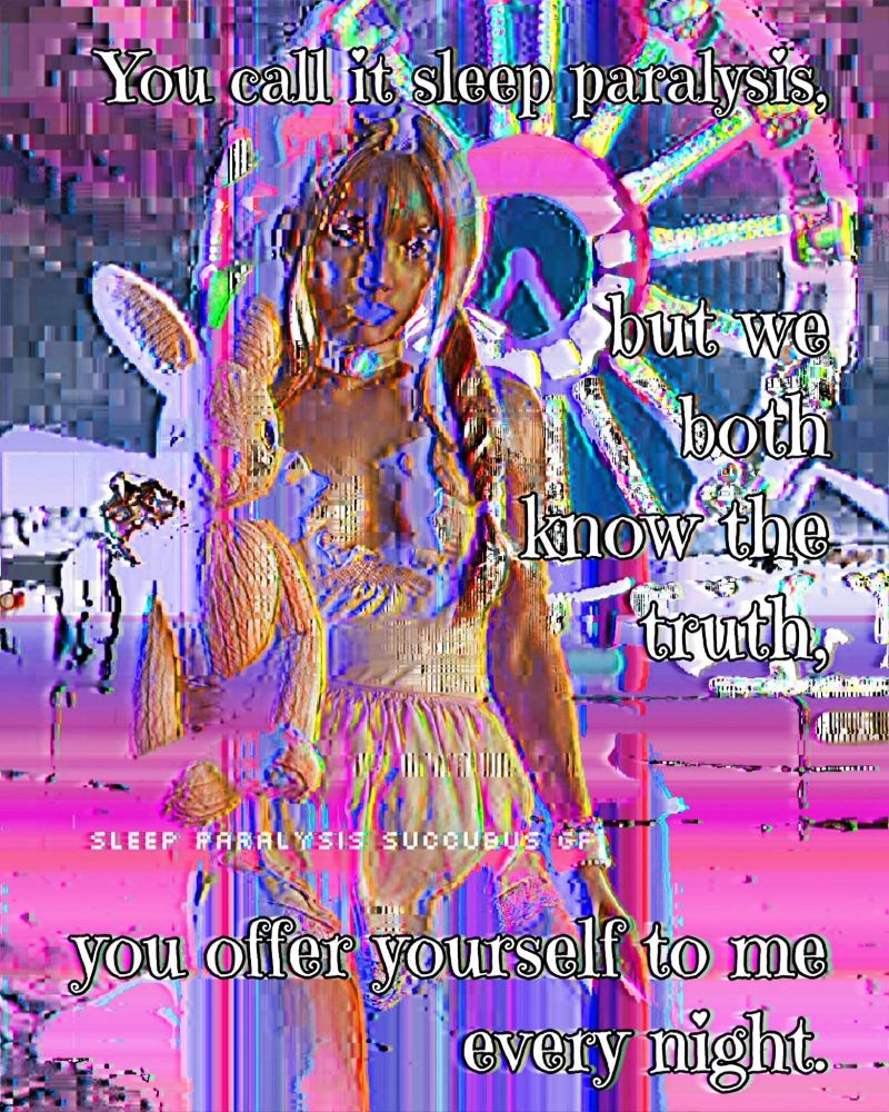 You call it sleep paralysis 
but we both know the truth
you offer yourself to me every night.