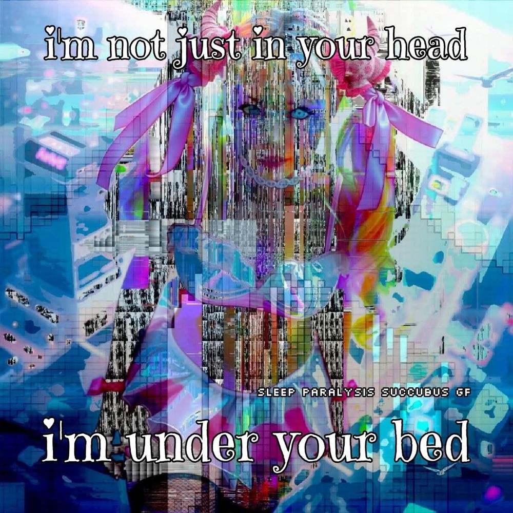 i'm not just in your head 
i'm under your bed
