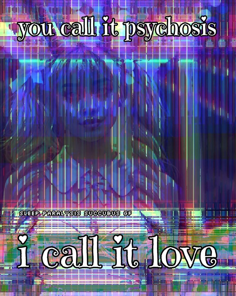you call it psychosis
i call it love