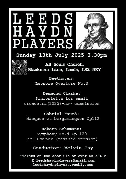 Concert poster advertising Leeds Haydn Players' concert with details of pieces to be performed: 13th July, 3.30pm. All Souls Church, Blackman Lane, Leeds, LS2 9EY. Beethoven: Leonore Overture no.3, Fauré: Masques et Bergamesques, Schumann: Symphony 4. Tickets on the door, or email leedshaydnplayers@gmail.com