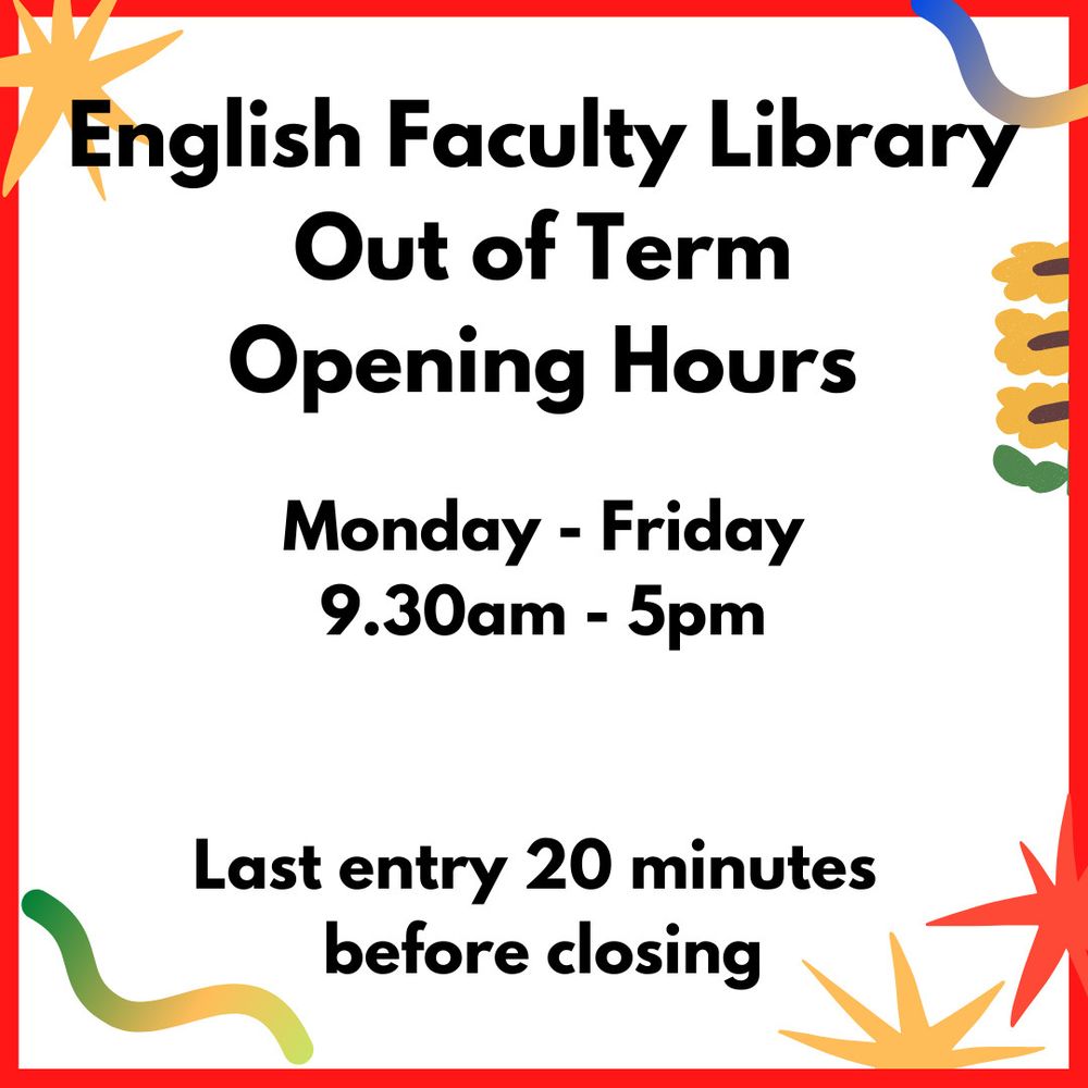 English faculty library out of term opening hours are Monday to Friday 9.30am to 5pm. Last entry is 20 minutes before closing. 