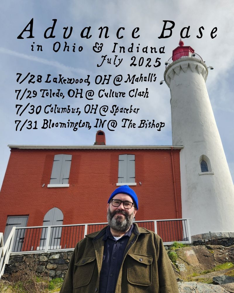 Advance Base July shows in Ohio & Indiana
July 28- Lakewood, OH @ Mahall's (w/ Spencer Radcliffe)
July 29- Toledo, OH @ Culture Clash (w/ Spencer Radcliffe & MuniMula)
July 30- Columbus, OH @ Spacebar (w/ Villagerrr & Kyle Sowash)
July 31- Bloomington, IN @ The Bishop (w/ Amy O & David Woodruff)