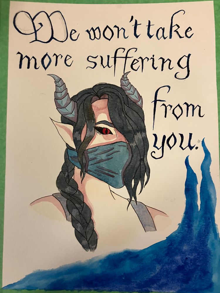 A watercolour painting of a woman with a black braid. She has horns, pointed ears and a bright red eye. She’s wearing a blue fabric mask over her mouth and a blue tank-top. “We won’t take more suffering from you” is written above her in an old-English style