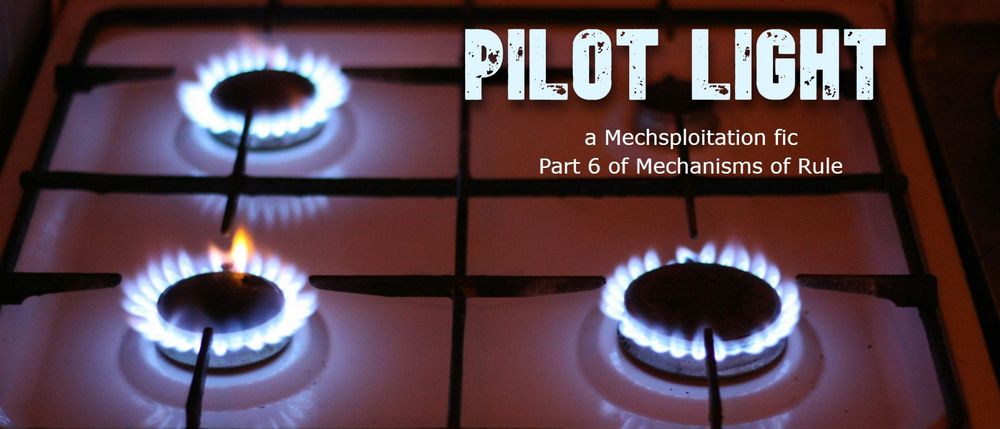 A series of blue-white gas burners on a stove along with the text

PILOT LIGHT
a Mechsploitation fic
Part 6 of Mechanisms of Rule