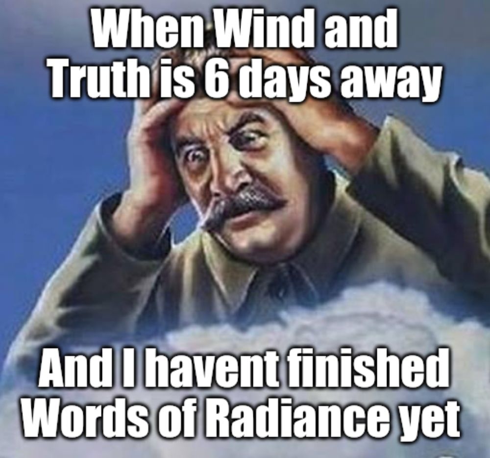 A meme.
Stalin is worried with his hands on his head.
Written on it: "Eind and Trith is 6 days away, and I havent finished Words of Radiance yet"