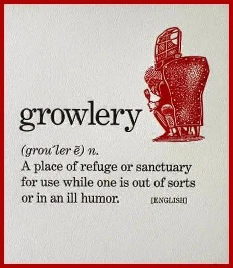 Definition of growlery: a place of refuge or sanctuary for you swallow one is out of sorts or in an ill humor